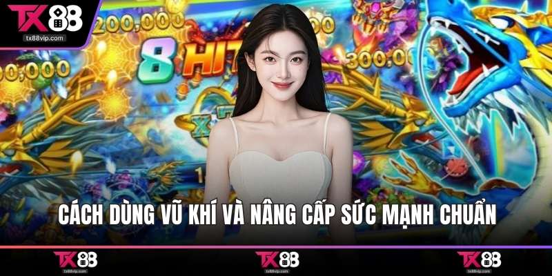 Cách dùng vũ khí và nâng cấp sức mạnh chuẩn