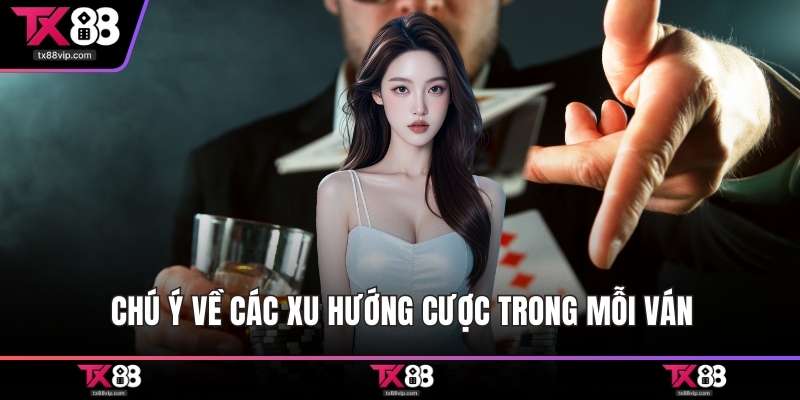 Chú ý về các xu hướng cược trong mỗi ván
