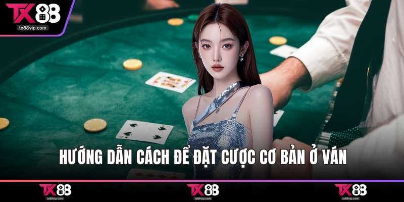 Hướng dẫn cách để đặt cược cơ bản ở ván