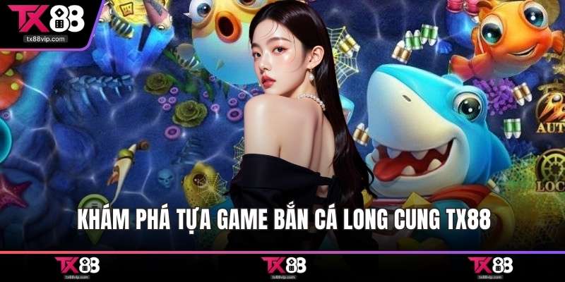 Khám phá tựa game bắn cá long cung TX88