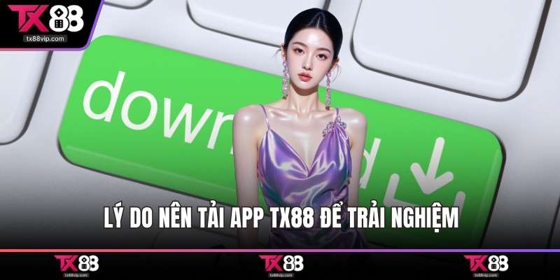 Lý do nên tải app TX88 để trải nghiệm