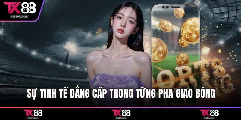 Sự tinh tế đẳng cấp trong từng pha giao bóng