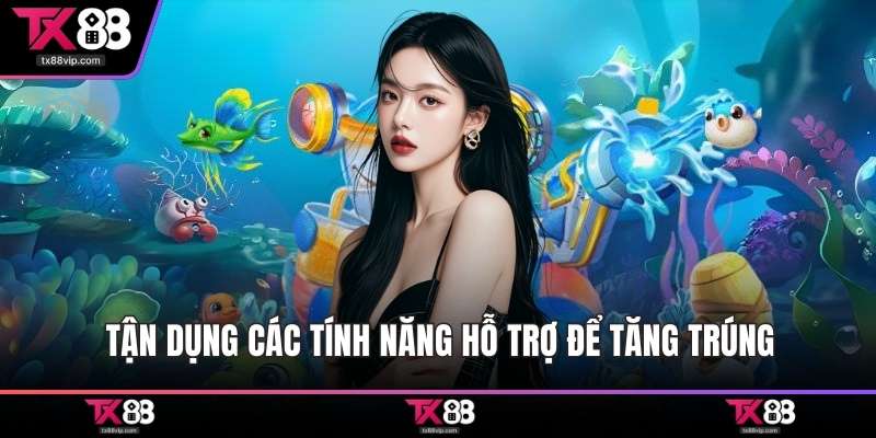 Tận dụng các tính năng hỗ trợ để tăng trúng