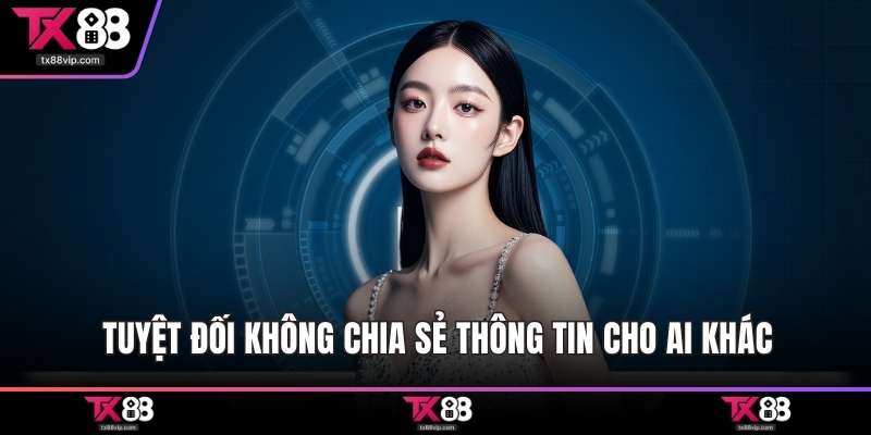 Tuyệt đối không chia sẻ thông tin cho ai khác
