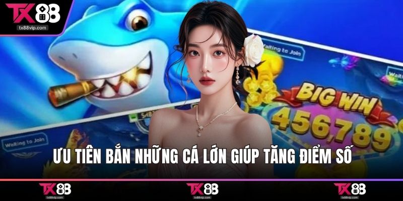 Ưu tiên bắn những cá lớn giúp tăng điểm số